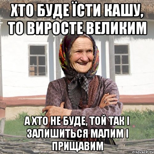 хто буде їсти кашу, то виросте великим а хто не буде, той так і залишиться малим і прищавим