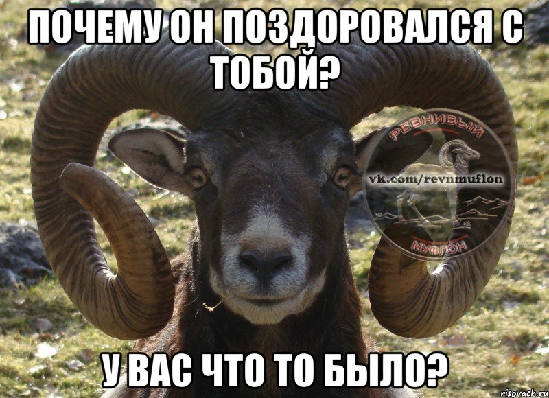 почему он поздоровался с тобой? у вас что то было?