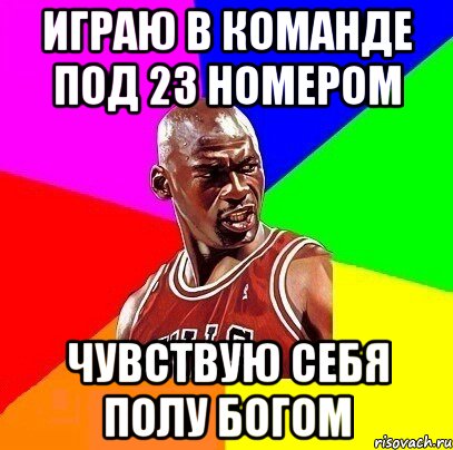 Играю в команде под 23 номером Чувствую себя полу богом