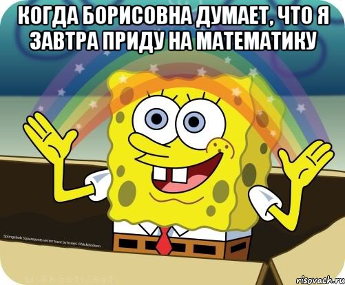 Когда Борисовна думает, что я завтра приду на математику , Мем Воображение (Спанч Боб)