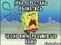 ірка перестань обіжатись чесно яж нерозумів шо кажу, Мем Спанч Боб плачет