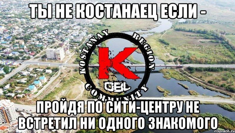 Ты не костанаец если - пройдя по сити-центру не встретил ни одного знакомого