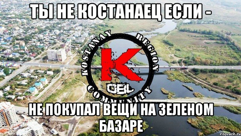 ты не костанаец если - не покупал вещи на зеленом базаре