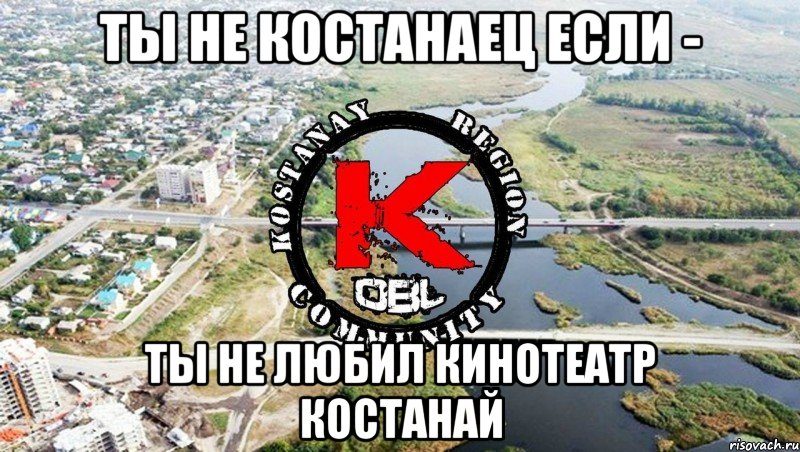 ты не костанаец если - ты не любил кинотеатр Костанай