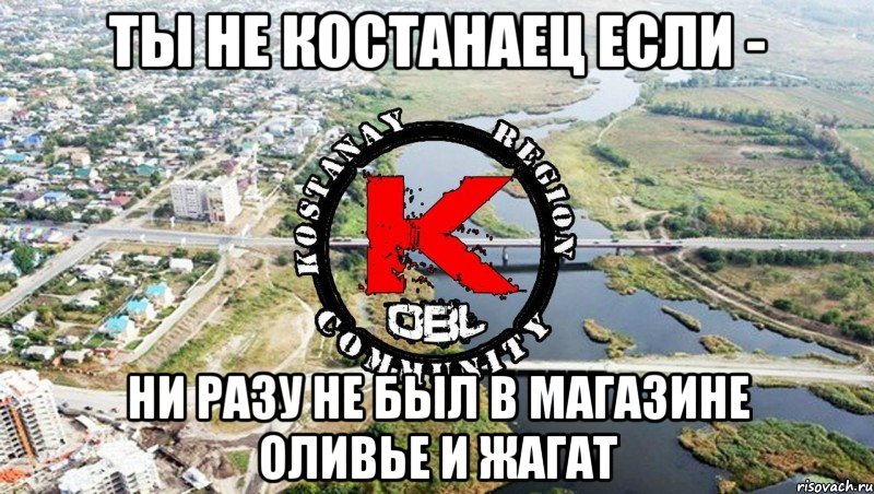 ты не костанаец если - ни разу не был в магазине Оливье и Жагат