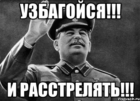 УЗБАГОЙСЯ!!! И РАССТРЕЛЯТЬ!!!