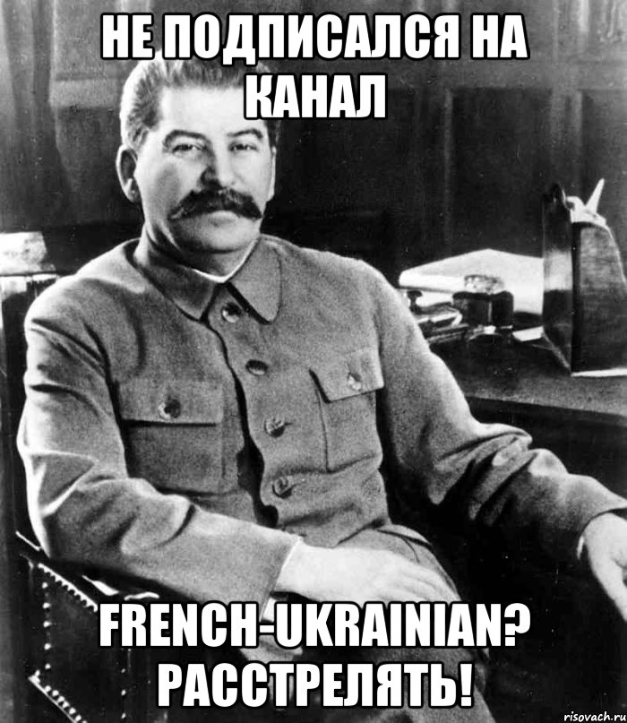 Не подписался на канал French-Ukrainian? Расстрелять!, Мем  иосиф сталин