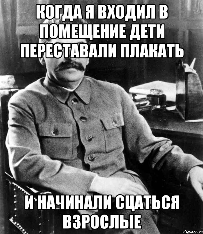 когда я входил в помещение дети переставали плакать и начинали сцаться взрослые, Мем  иосиф сталин