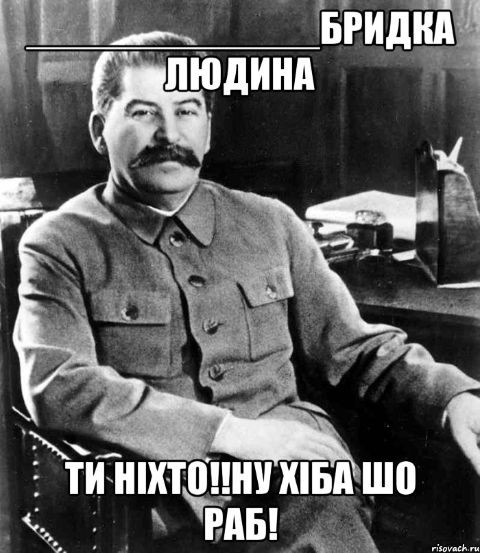 _____________Бридка людина ти ніхто!!ну хіба шо раБ!, Мем  иосиф сталин