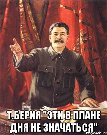  Т.БЕРИЯ "ЭТИ В ПЛАНЕ ДНЯ НЕ ЗНАЧАТЬСЯ", Мем  сталин цветной