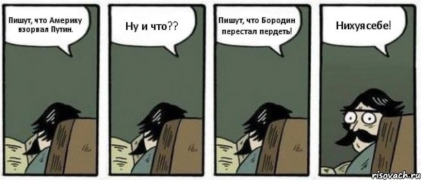 Пишут, что Америку взорвал Путин. Ну и что?? Пишут, что Бородин перестал пердеть! Нихуясебе!, Комикс Staredad