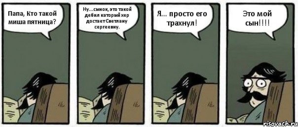 Папа, Кто такой миша пятница? Ну...сынок, это такой дебил каторый хер достает Светлану сергеевну. Я... просто его трахнул! Это мой сын!!!!, Комикс Staredad