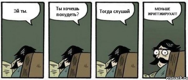 Эй ты. Ты хочешь похудеть? Тогда слушай МЕНЬШЕ ЖРИ!!!ЖИРУХА!!!