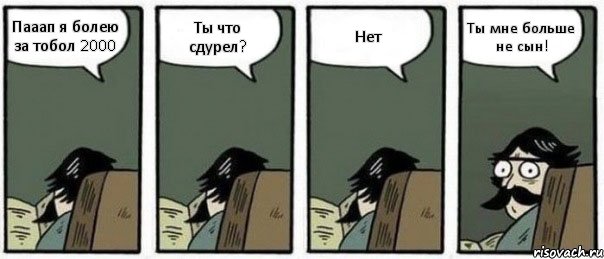 Пааап я болею за тобол 2000 Ты что сдурел? Нет Ты мне больше не сын!, Комикс Staredad