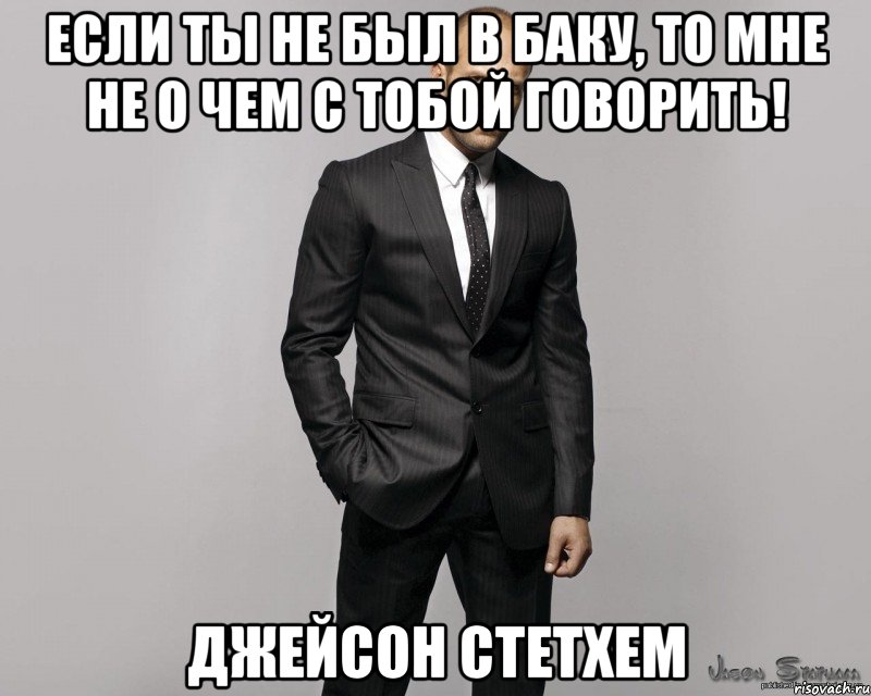 Если ты не был в Баку, то мне не о чем с тобой говорить! Джейсон Стетхем