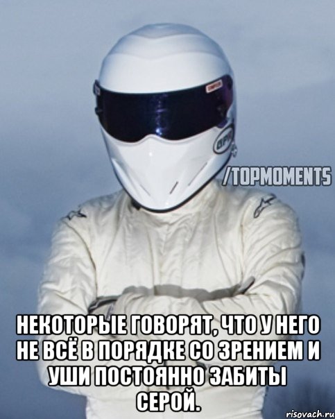  Некоторые говорят, что у него не всё в порядке со зрением и уши постоянно забиты серой.