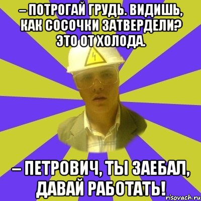 – Потрогай грудь. Видишь, как сосочки затвердели? Это от холода. – Петрович, ты заебал, давай работать!, Мем Студент-Инженер