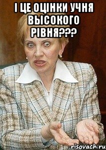 і це оцінки учня высокого рівня??? 