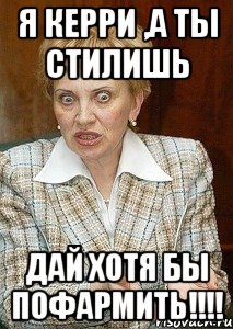 Я Керри ,а ты стилишь Дай хотя бы пофармить!!!!