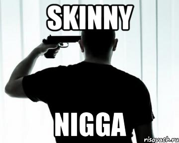 skinny nigga