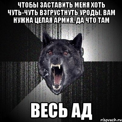 ЧТОБЫ ЗАСТАВИТЬ МЕНЯ ХОТЬ ЧУТЬ-ЧУТЬ ВЗГРУСТНУТЬ УРОДЫ, ВАМ НУЖНА ЦЕЛАЯ АРМИЯ, ДА ЧТО ТАМ ВЕСЬ АД, Мем Сумасшедший волк