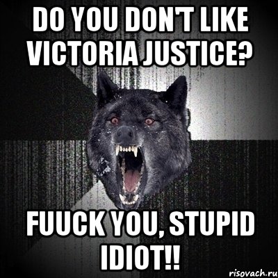 Do you don't like Victoria Justice? FUUCK YOU, STUPID IDIOT!!, Мем Сумасшедший волк