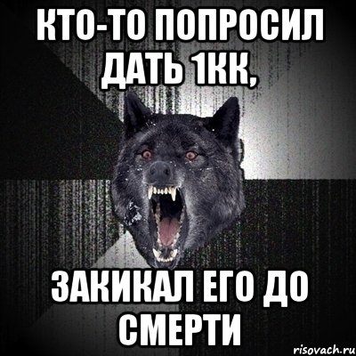 кто-то попросил дать 1кк, закикал его до смерти, Мем Сумасшедший волк