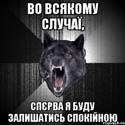 во всякому случаї, спєрва я буду залишатись спокійною, Мем Сумасшедший волк