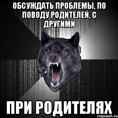 обсуждать проблемы, по поводу родителей, с другими при родителях, Мем Сумасшедший волк