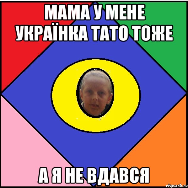 Мама у мене Українка тато тоже А я не вдався