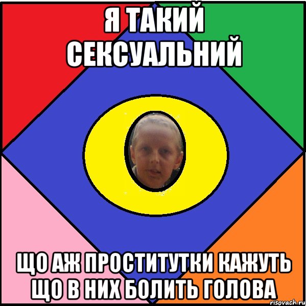 Я такий сексуальний Що аж проститутки кажуть що в них болить голова