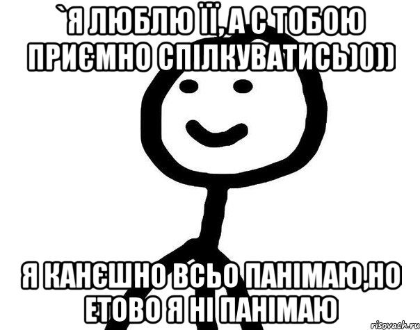 `я люблю її, а с тобою приємно спілкуватись)0)) я канєшно всьо панімаю,но етово я ні панімаю, Мем Теребонька (Диб Хлебушек)