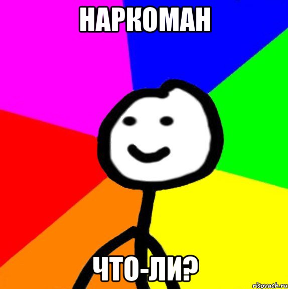 НАРКОМАН ЧТО-ЛИ?