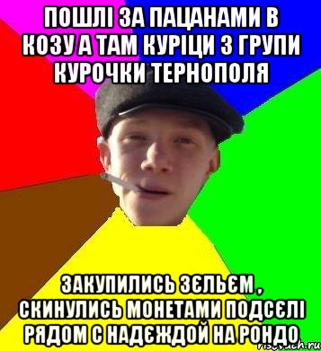 пошлі за пацанами в козу а там куріци з групи Курочки Тернополя закупились зєльєм , скинулись монетами подсєлі рядом с надєждой на рондо