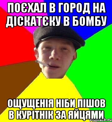 поєхал в город на діскатєку в БОМБУ ощущенія ніби пішов в курітнік за яйцями