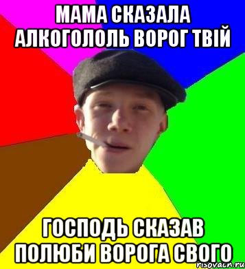 Мама сказала алкогололь ворог твій Господь сказав полюби ворога свого