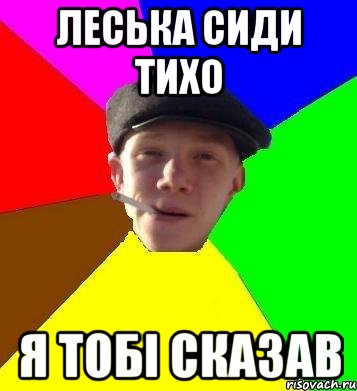 леська сиди тихо я тобі сказав