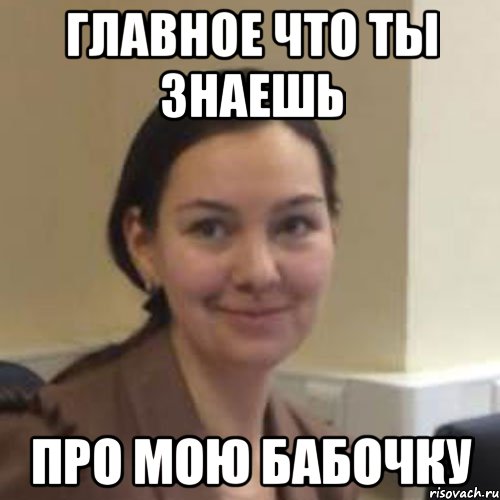 главное что ты знаешь про мою бабочку