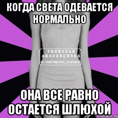 Когда Света одевается нормально Она все равно остается шлюхой, Мем Типичная анорексичка