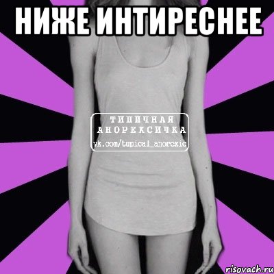 Ниже интиреснее , Мем Типичная анорексичка