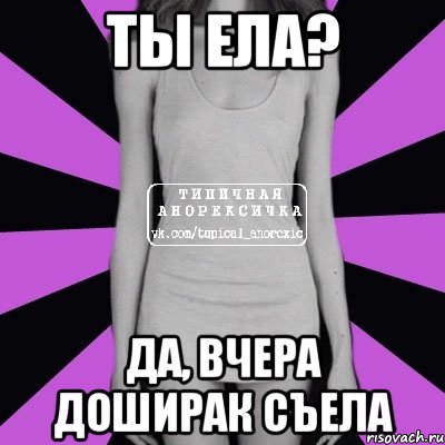 ты ела? да, вчера доширак съела, Мем Типичная анорексичка