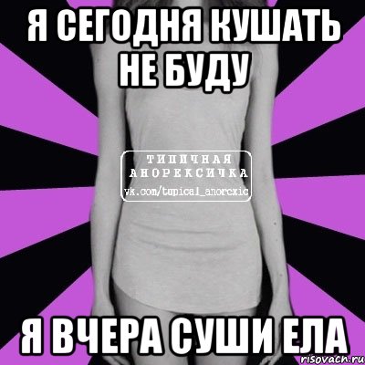 Я сегодня кушать не буду Я вчера суши ела, Мем Типичная анорексичка