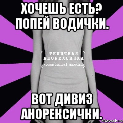 Хочешь есть? попей водички. Вот дивиз Анорексички., Мем Типичная анорексичка