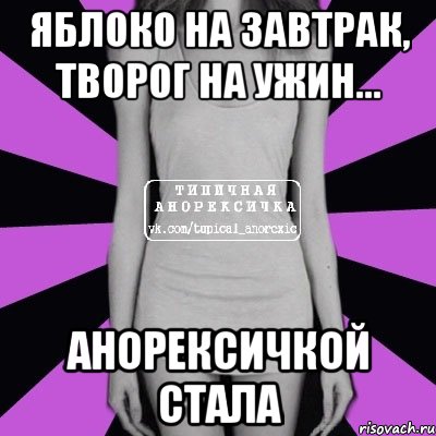 Яблоко на завтрак, творог на ужин... Анорексичкой стала, Мем Типичная анорексичка