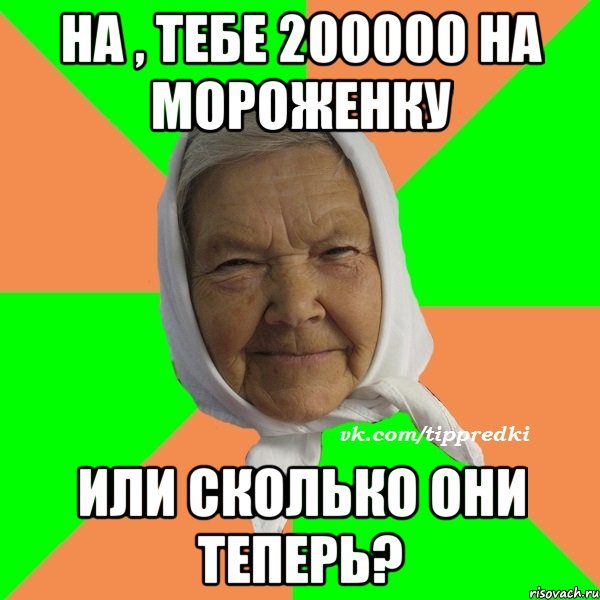 На , тебе 200000 на мороженку Или сколько они теперь?, Мем   типичная бабушка