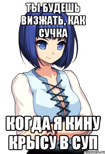 Ты будешь визжать, как сучка Когда я кину крысу в суп