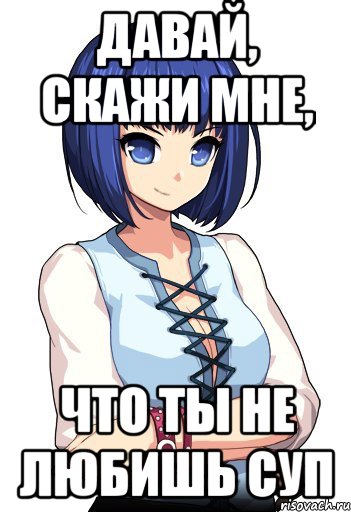 Давай, скажи мне, Что ты не любишь суп