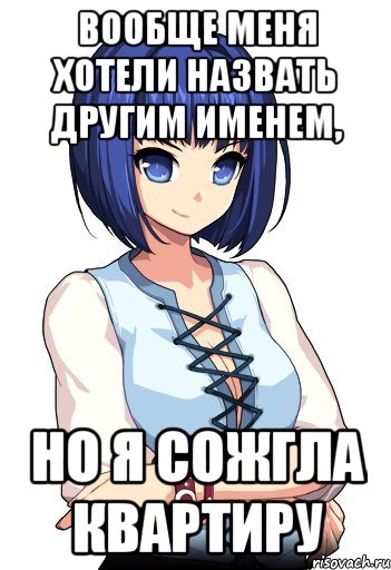 Вообще меня хотели назвать другим именем, Но я сожгла квартиру