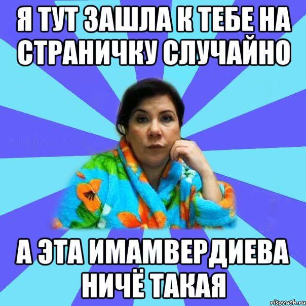 я тут зашла к тебе на страничку случайно а эта Имамвердиева ничё такая, Мем типичная мама