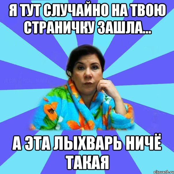 я тут случайно на твою страничку зашла... а эта лыхварь ничё такая, Мем типичная мама